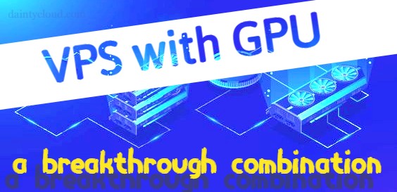 GPU VPS – A breakthrough combination of VPS and GPU